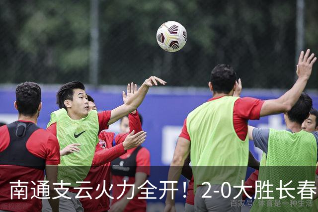南通支云火力全开！2-0大胜长春亚泰