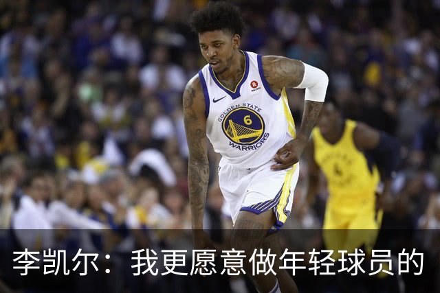 李凯尔：我更愿意做年轻球员的“花式陪练
